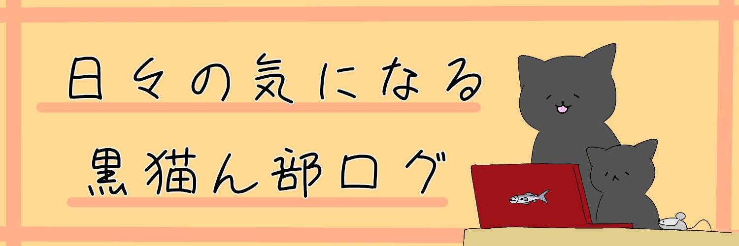 【日々の気になる】黒猫ん部ログ